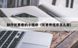茌平制作优惠卷的小程序（优惠券程序怎么做）