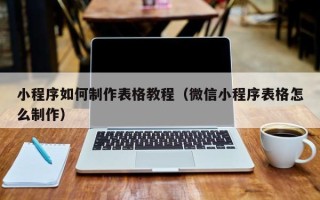 茌平小程序如何制作表格教程（微信小程序表格怎么制作）