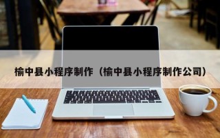 茌平榆中县小程序制作（榆中县小程序制作公司）
