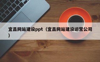 茌平宜昌网站建设ppt（宜昌网站建设运营公司）